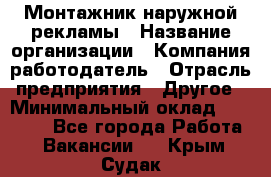 Монтажник наружной рекламы › Название организации ­ Компания-работодатель › Отрасль предприятия ­ Другое › Минимальный оклад ­ 28 000 - Все города Работа » Вакансии   . Крым,Судак